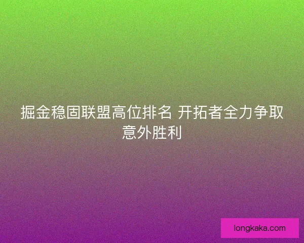 掘金稳固联盟高位排名 开拓者全力争取意外胜利