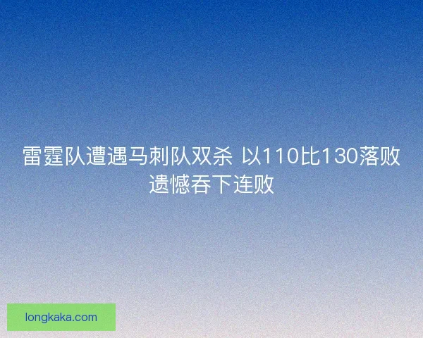 雷霆队遭遇马刺队双杀 以110比130落败遗憾吞下连败